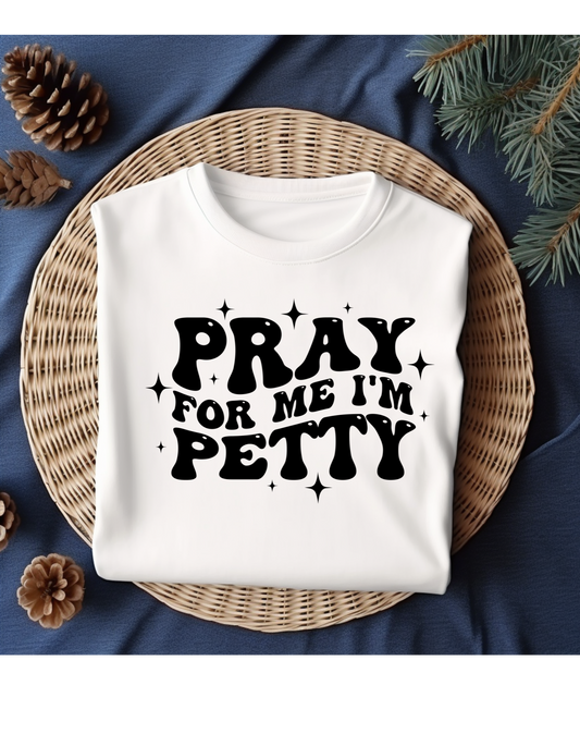 PRAY FOR ME I'M PETTY